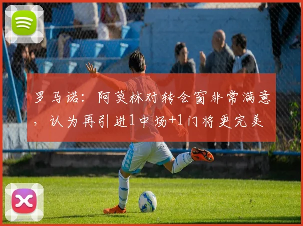 罗马诺：阿莫林对转会窗非常满意，认为再引进1中场+1门将更完美